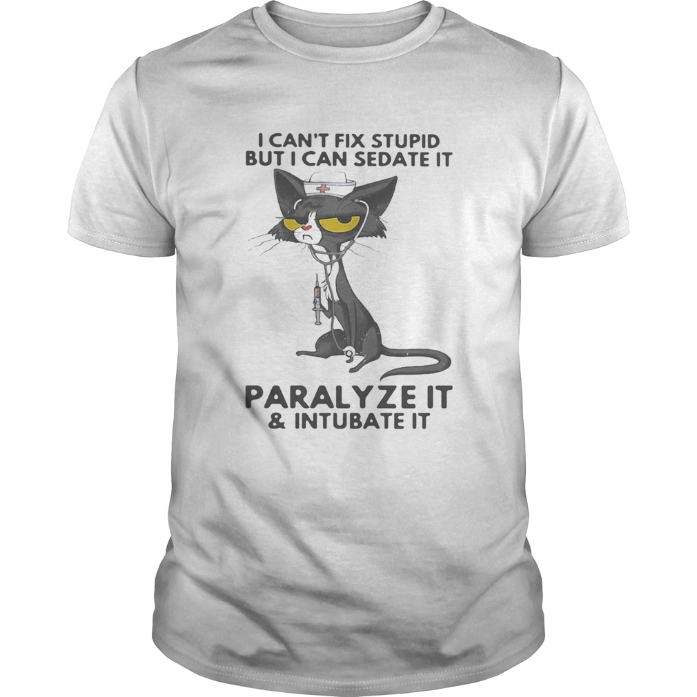 I CANT FIX STUPID BUT I CAN SEDATE IT PARALYZE IT AND INTUBATE IT BLACK CAT NURSE shirt