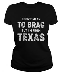 I Dont Mean To Brag But Im From Texas  Classic Ladies