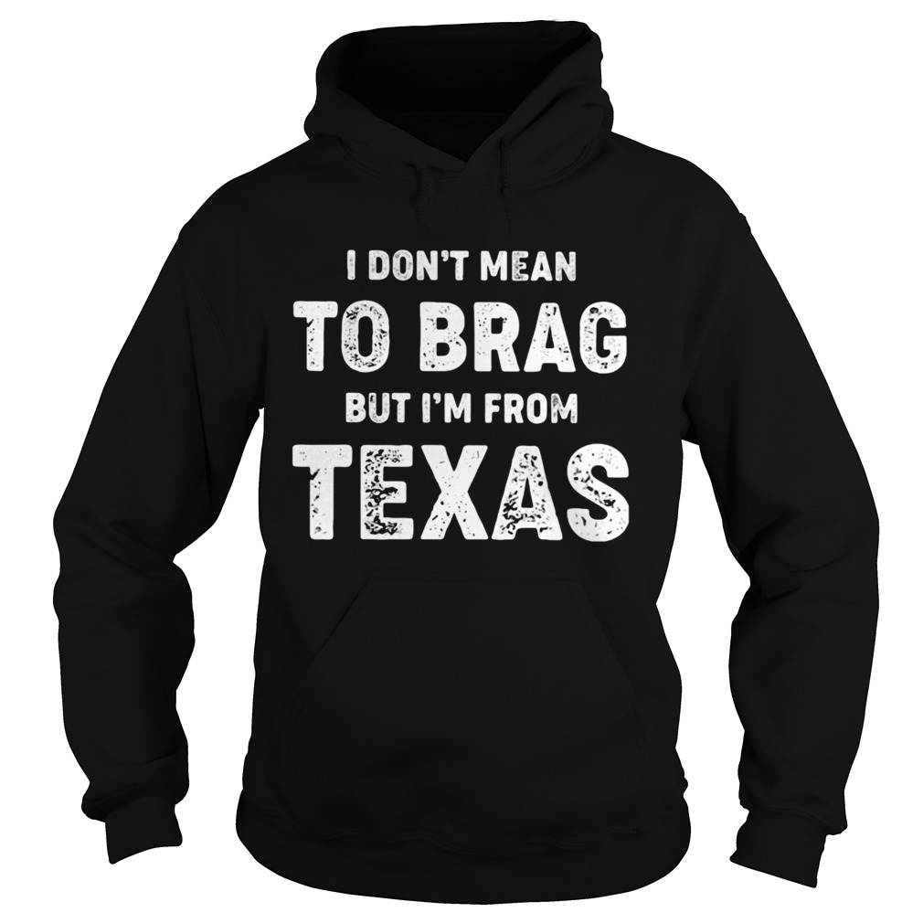 I Dont Mean To Brag But Im From Texas Hoodie