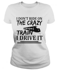 I Dont Ride On The Crazy Train I Drive It  Classic Ladies