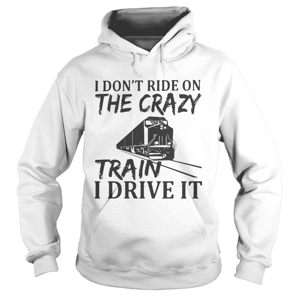 I Dont Ride On The Crazy Train I Drive It Hoodie