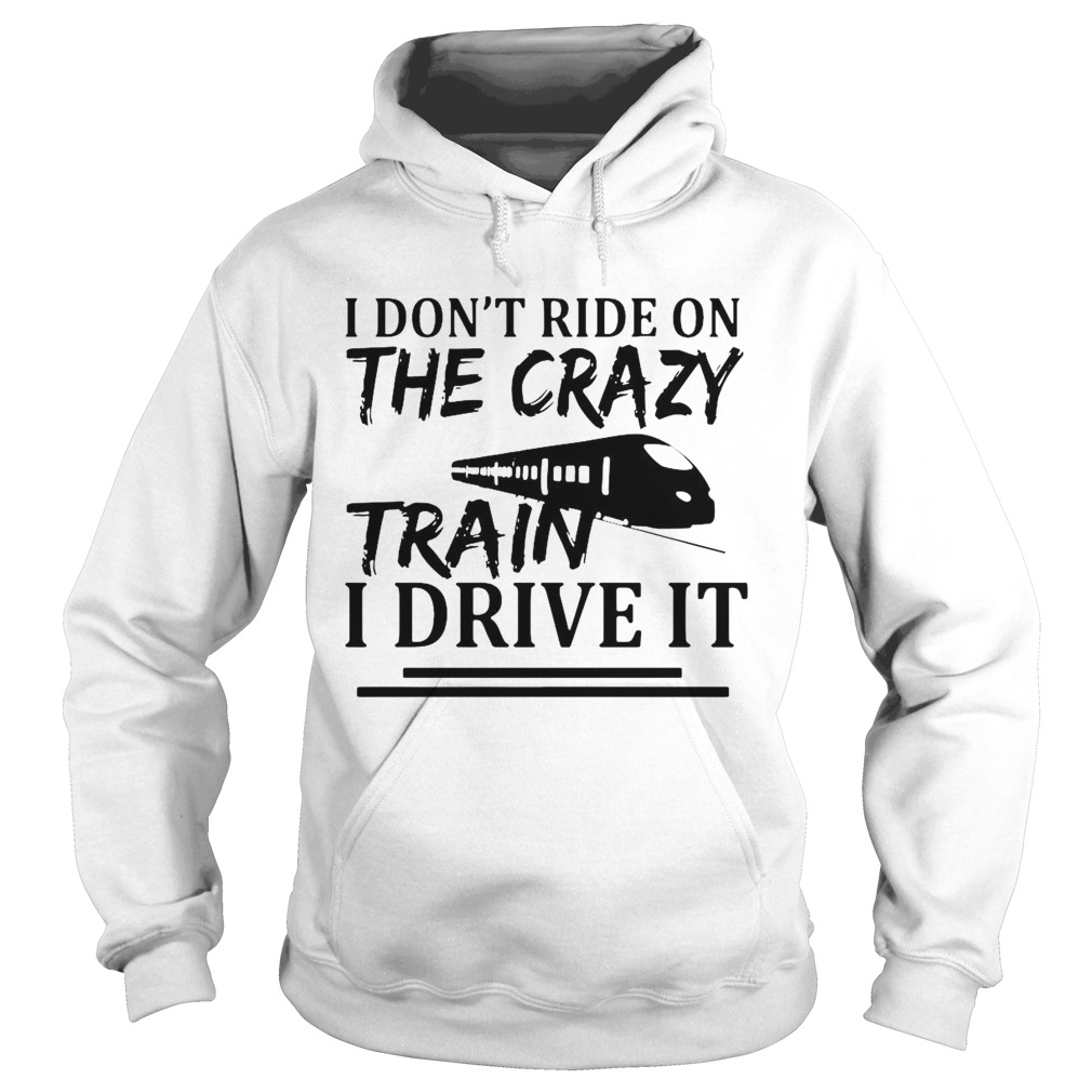 I Dont Ride On The Crazy Train I Drive It Hoodie