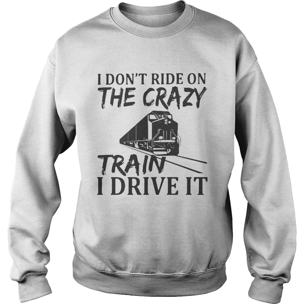 I Dont Ride On The Crazy Train I Drive It Sweatshirt