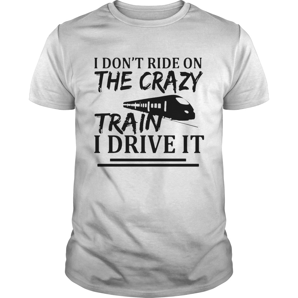 I Dont Ride On The Crazy Train I Drive It shirt