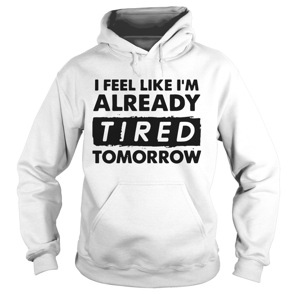 I Feel like Im Already Tired Tomorrow Hoodie