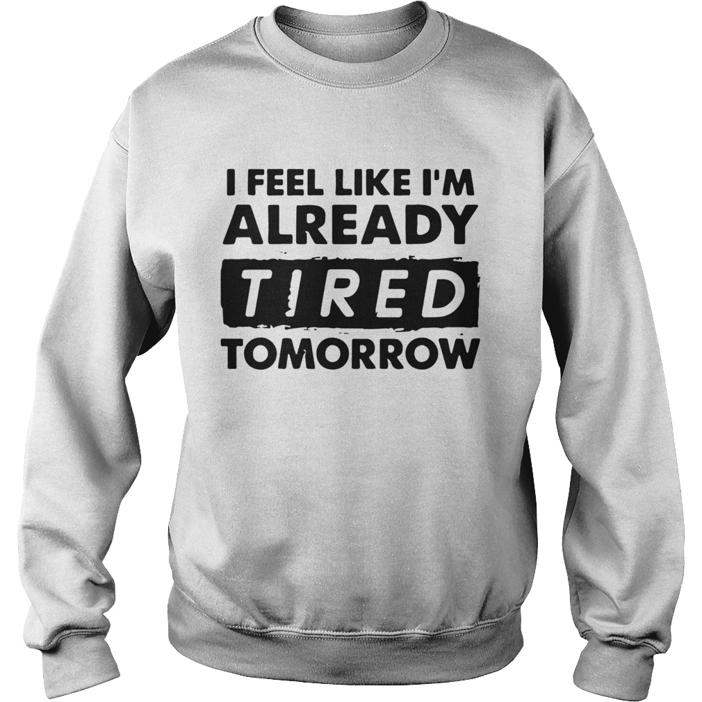 I Feel like Im Already Tired Tomorrow Sweatshirt