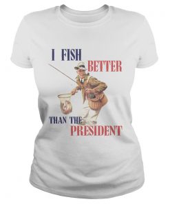 I Fish Better Than The President  Classic Ladies