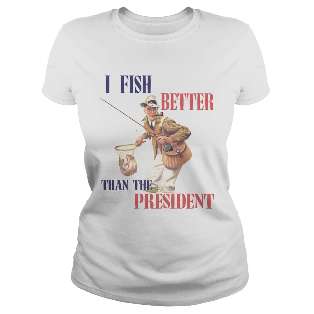 I Fish Better Than The President Classic Ladies