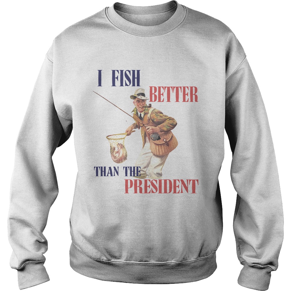 I Fish Better Than The President Sweatshirt