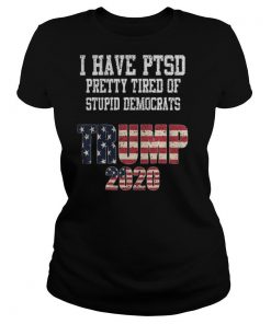 I Have PTSD Pretty Tired of Stupid Democrats Trump 2020 shirt