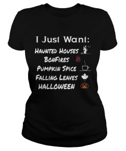 I Just Want Haunted Houses Bonfires Pumpkin Spice Falling Leaves Halloween  Classic Ladies