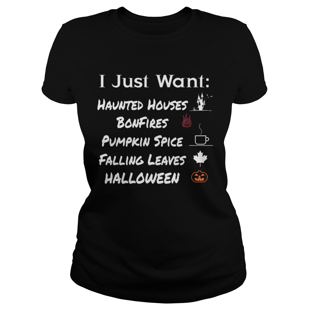 I Just Want Haunted Houses Bonfires Pumpkin Spice Falling Leaves Halloween Classic Ladies