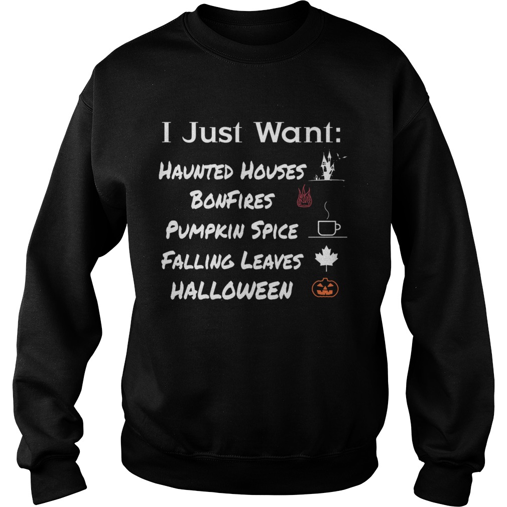 I Just Want Haunted Houses Bonfires Pumpkin Spice Falling Leaves Halloween Sweatshirt