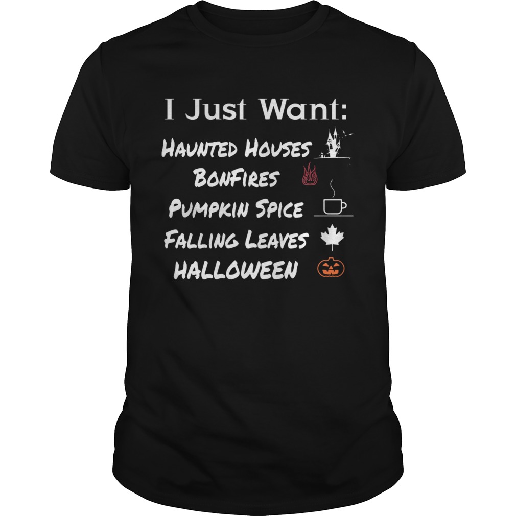 I Just Want Haunted Houses Bonfires Pumpkin Spice Falling Leaves Halloween shirt