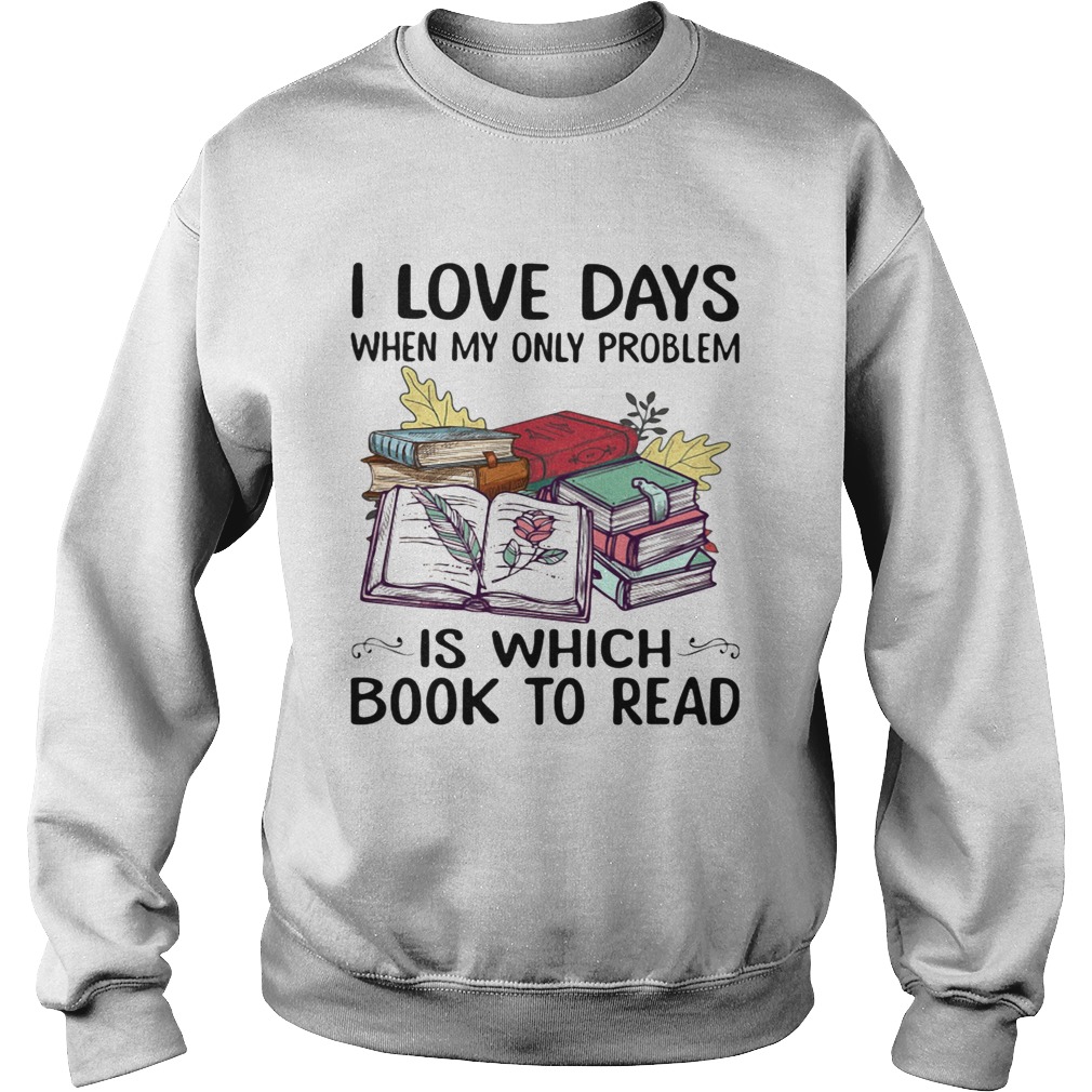 I Love Days When My Only Problem Is Which Book To Read  Sweatshirt