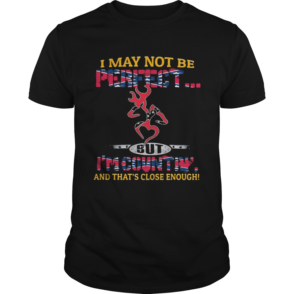 I MAY NOT BE PERFECT BUT IM COUNTRY AND THATS CLOSE ENOUGH FLAG shirt