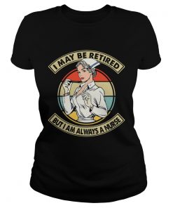 I May Be Retired But I Am Always A Nurse Vintage Retro  Classic Ladies