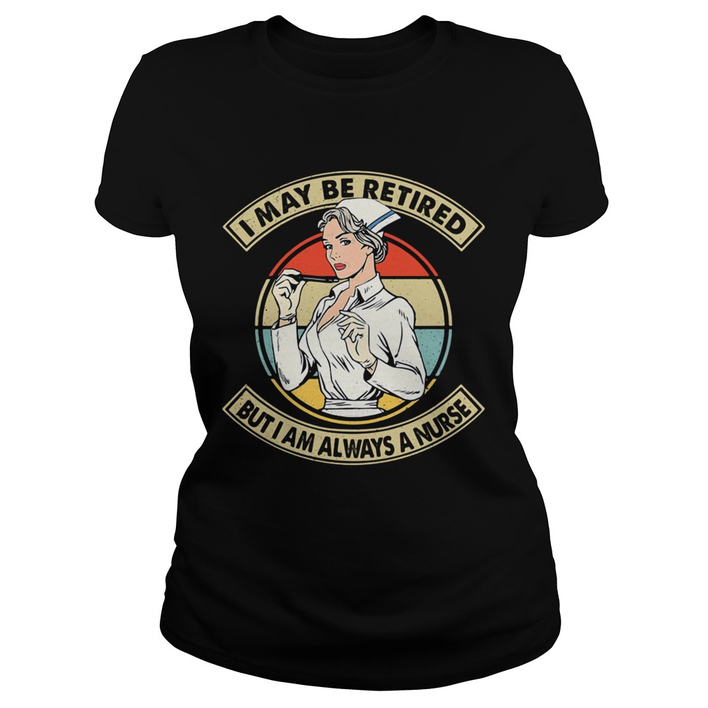 I May Be Retired But I Am Always A Nurse Vintage Retro Classic Ladies