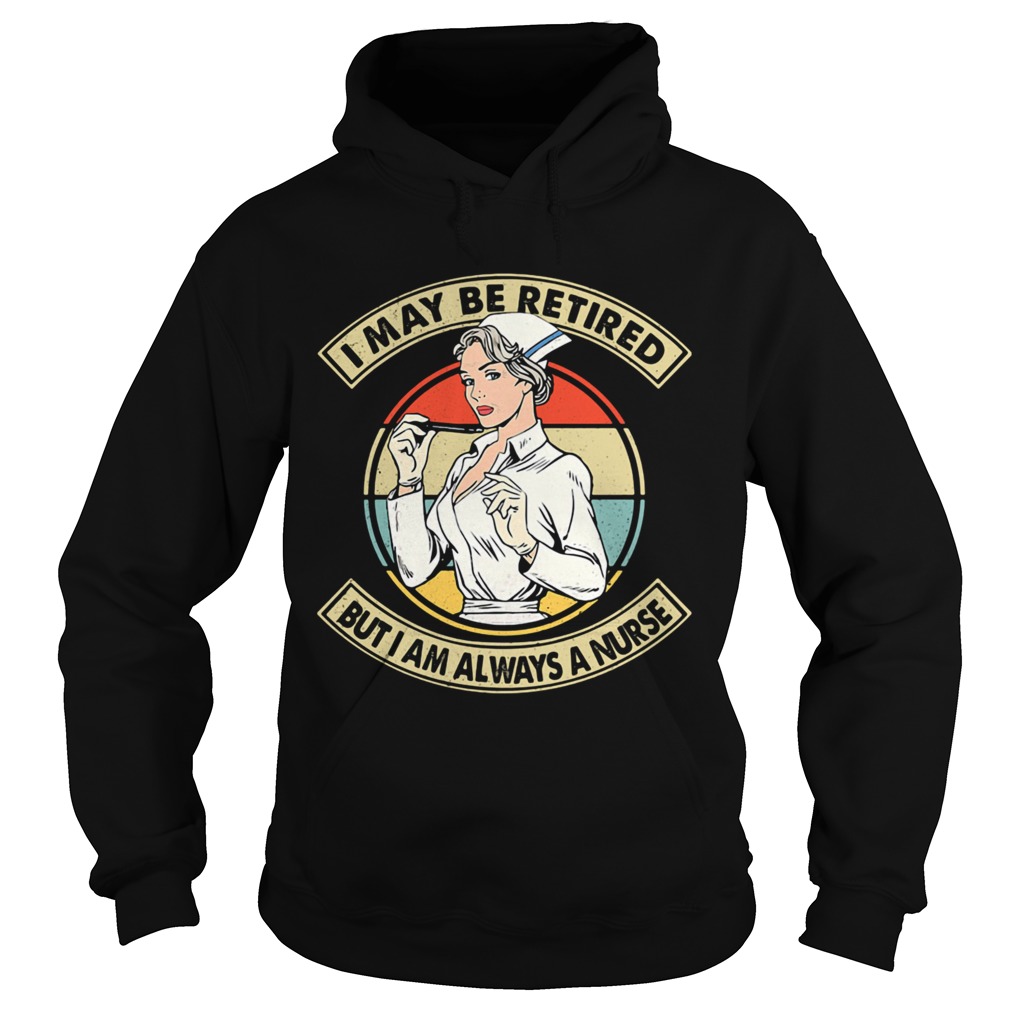 I May Be Retired But I Am Always A Nurse Vintage Retro Hoodie