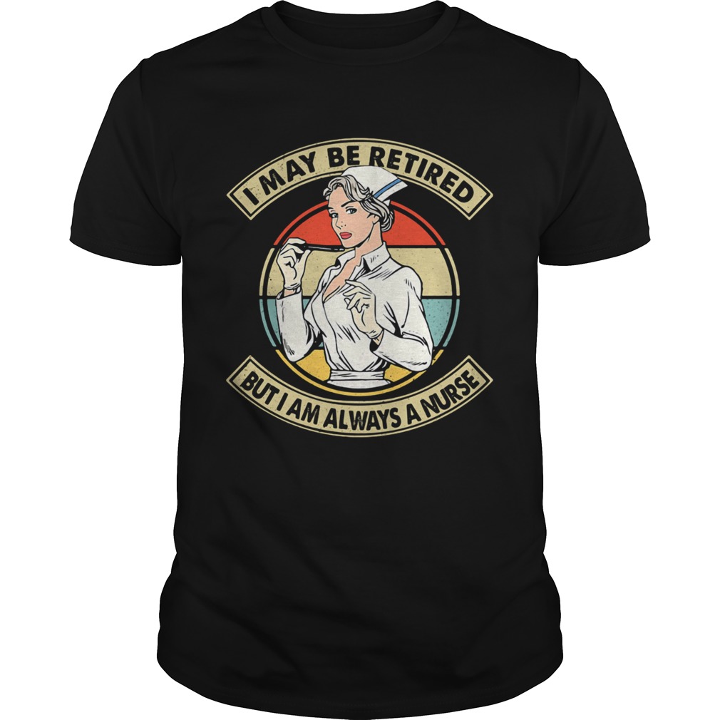 I May Be Retired But I Am Always A Nurse Vintage Retro shirt