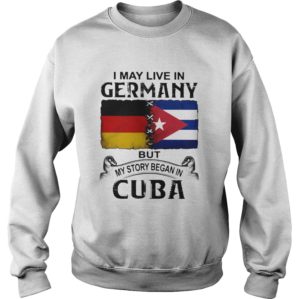 I May Live In Germany But My Story Began In Cuba Flag Sweatshirt