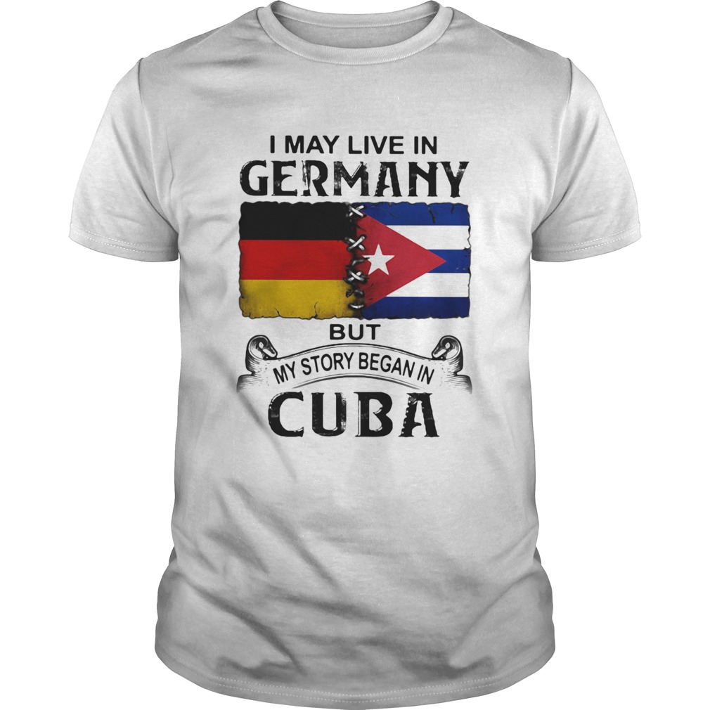 I May Live In Germany But My Story Began In Cuba Flag shirt