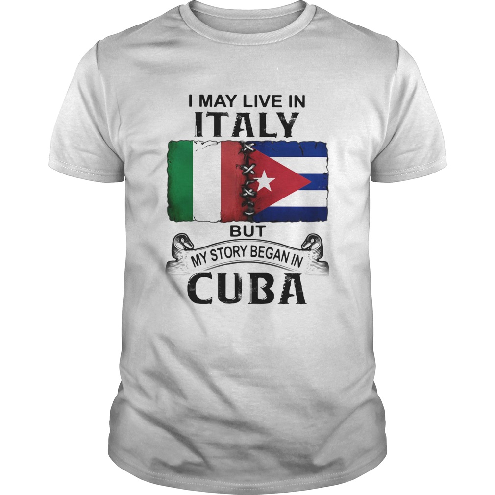 I May Live In Italy But My Story Began In Cuba Flag shirt