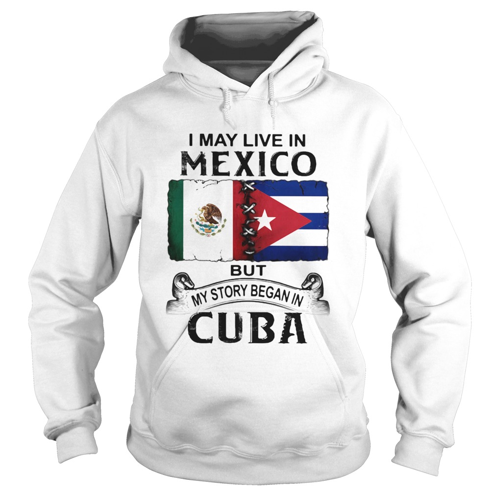 I May Live In Mexico But My Story Began In Cuba Flag Hoodie