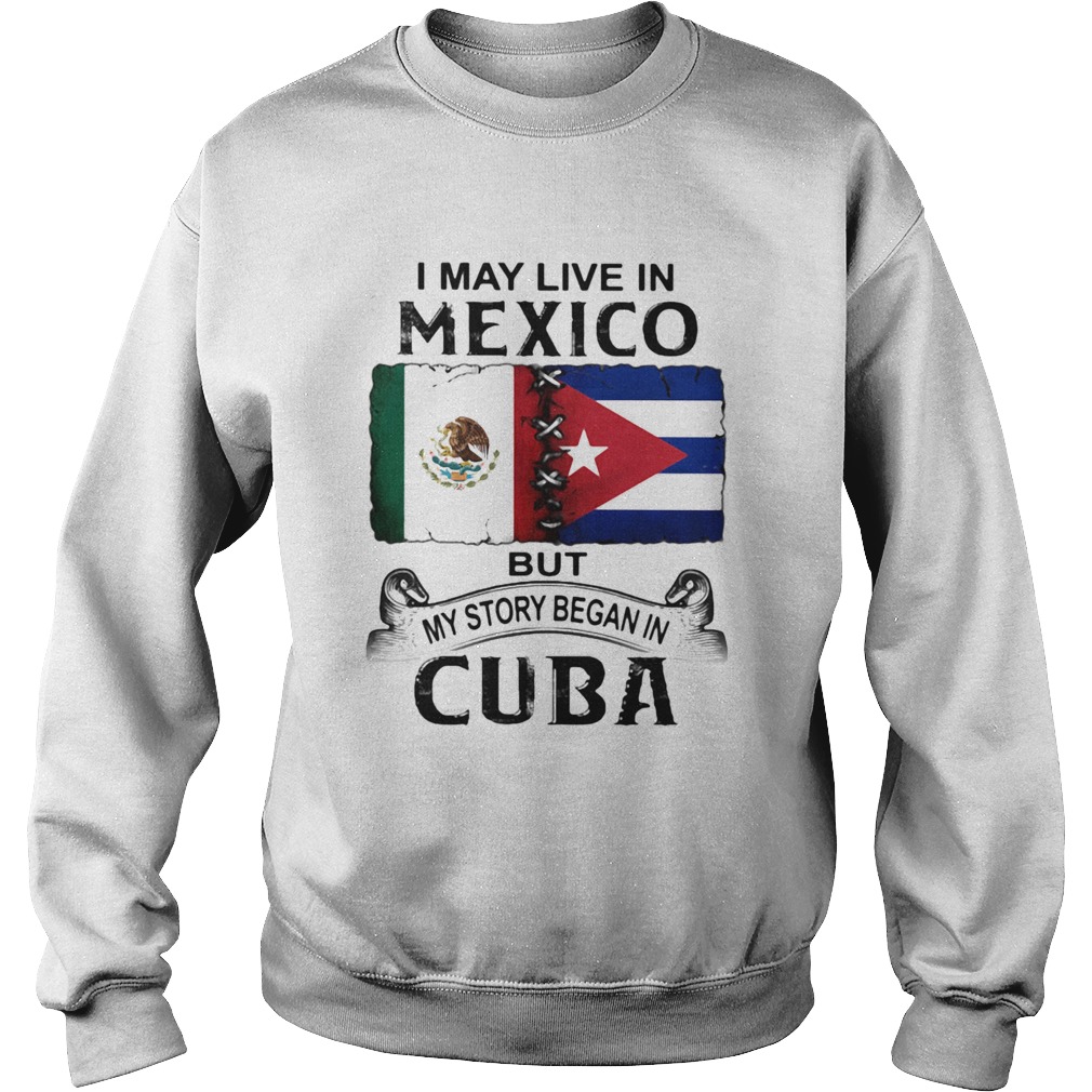 I May Live In Mexico But My Story Began In Cuba Flag Sweatshirt