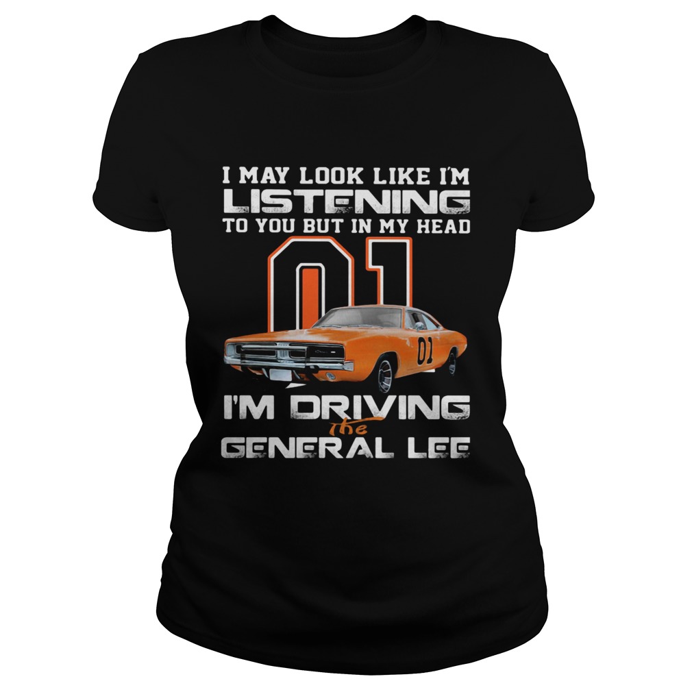 I May Look Like Im Listening To You But In My Head Im Driving The General Lee Classic Ladies