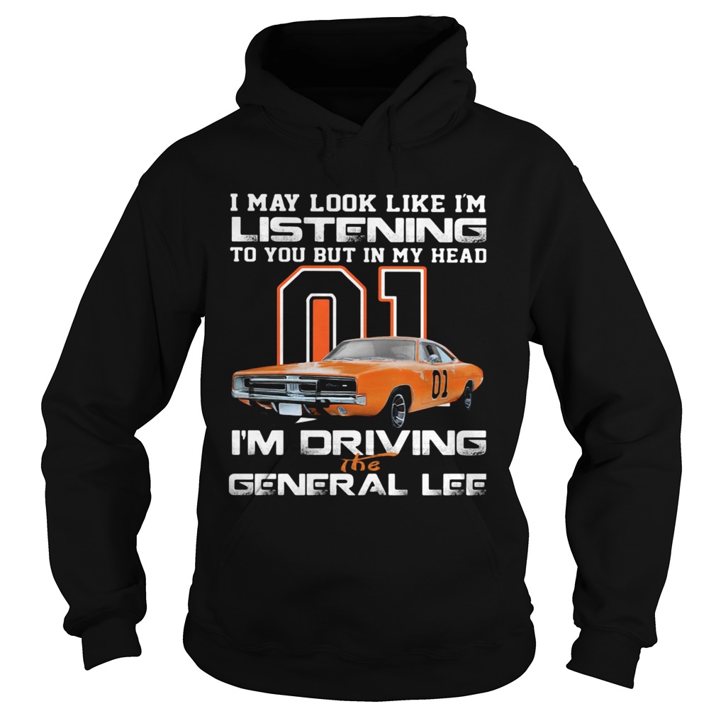 I May Look Like Im Listening To You But In My Head Im Driving The General Lee Hoodie