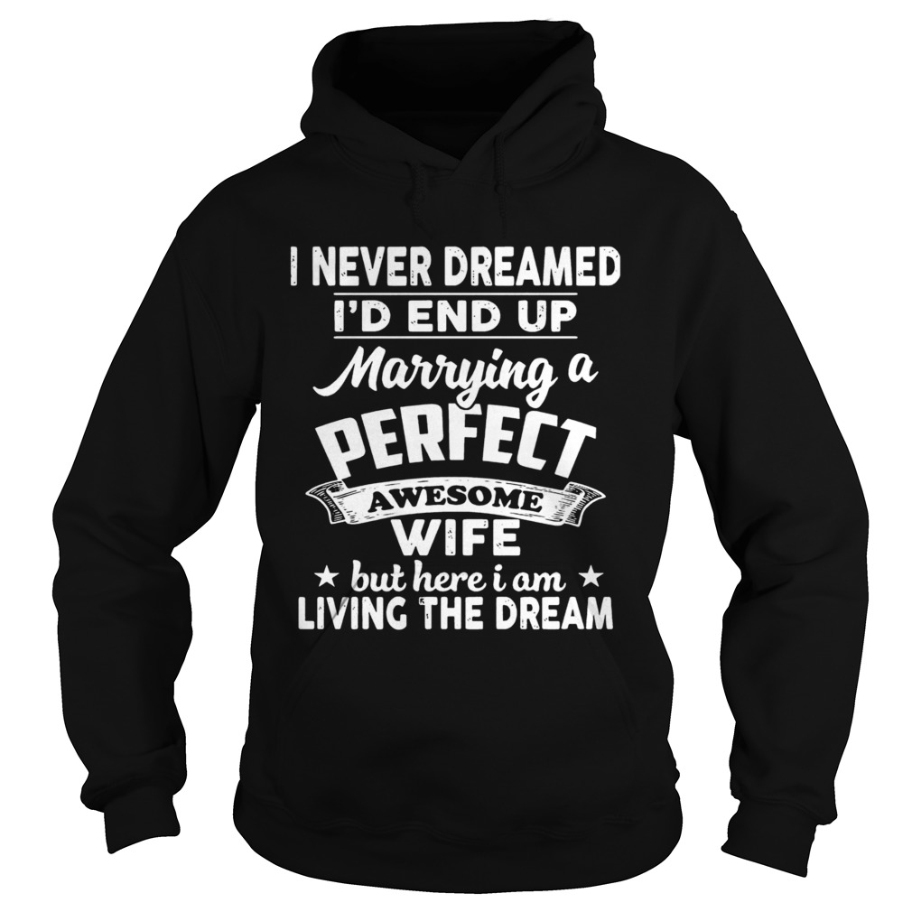 I Never Dreamed Id End Up Marrying A Perfect Awesome Wife But Here I Am Living The Dream Hoodie