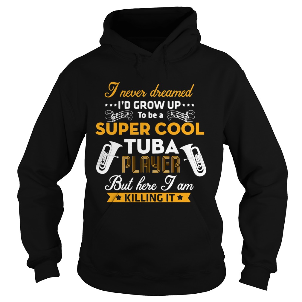 I Never Dreamed Id Grow Up To Be A Super Cool Tuba Player But Here I Am Killing It Hoodie