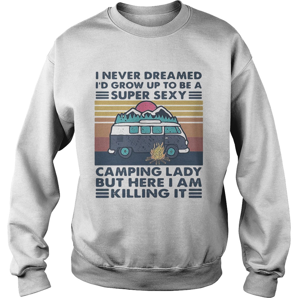 I Never Dreamed Id Grow Up To Be A Super Sexy Camping Lady But Here I Am Killing It  Sweatshirt