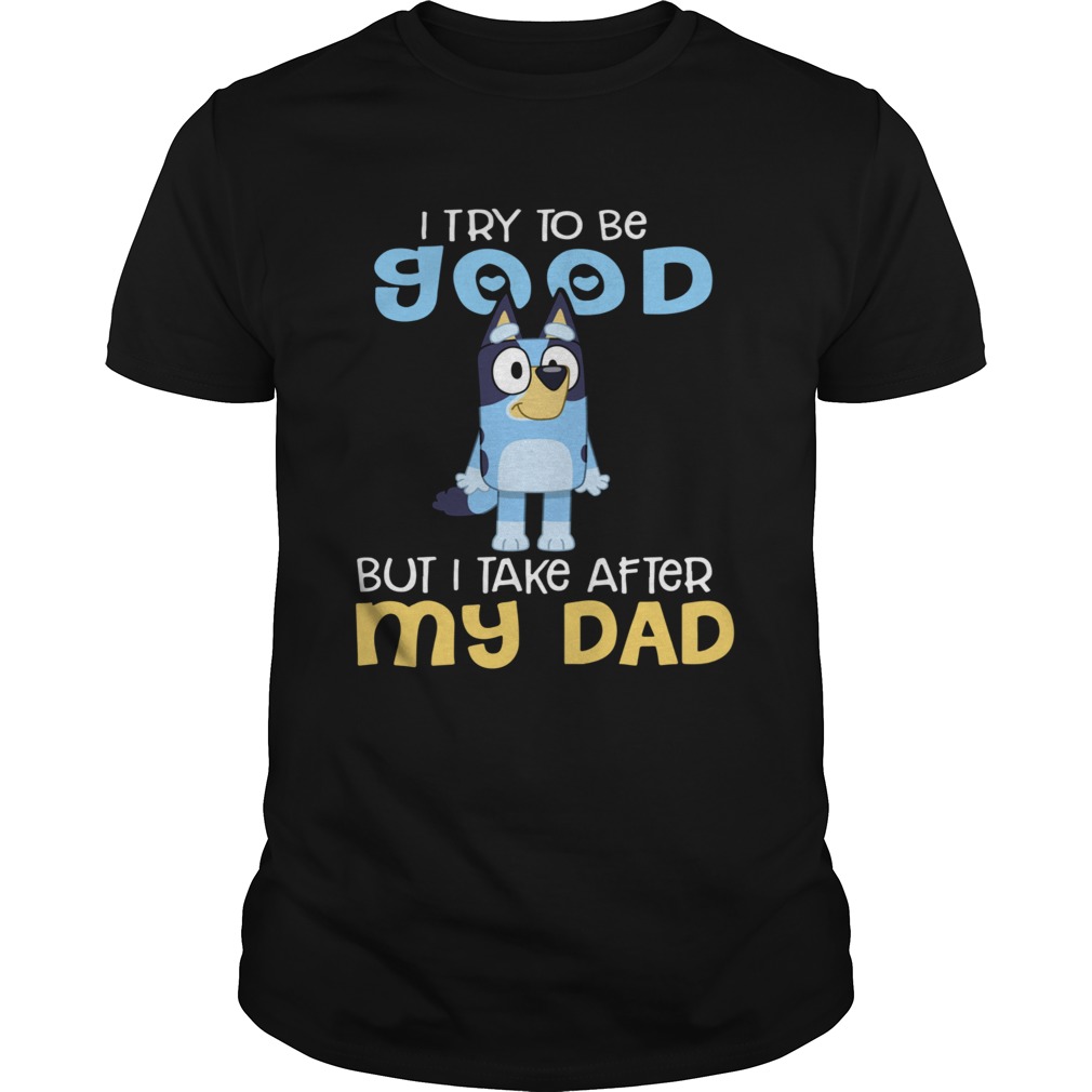 I Try To Be Good But I Take After My Dad Bluey Heeler shirt