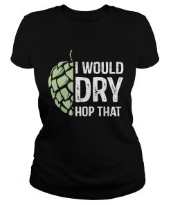 I Would Dry Hop That  Classic Ladies