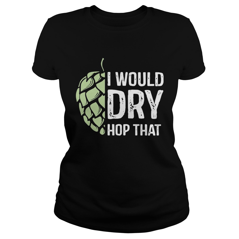 I Would Dry Hop That Classic Ladies