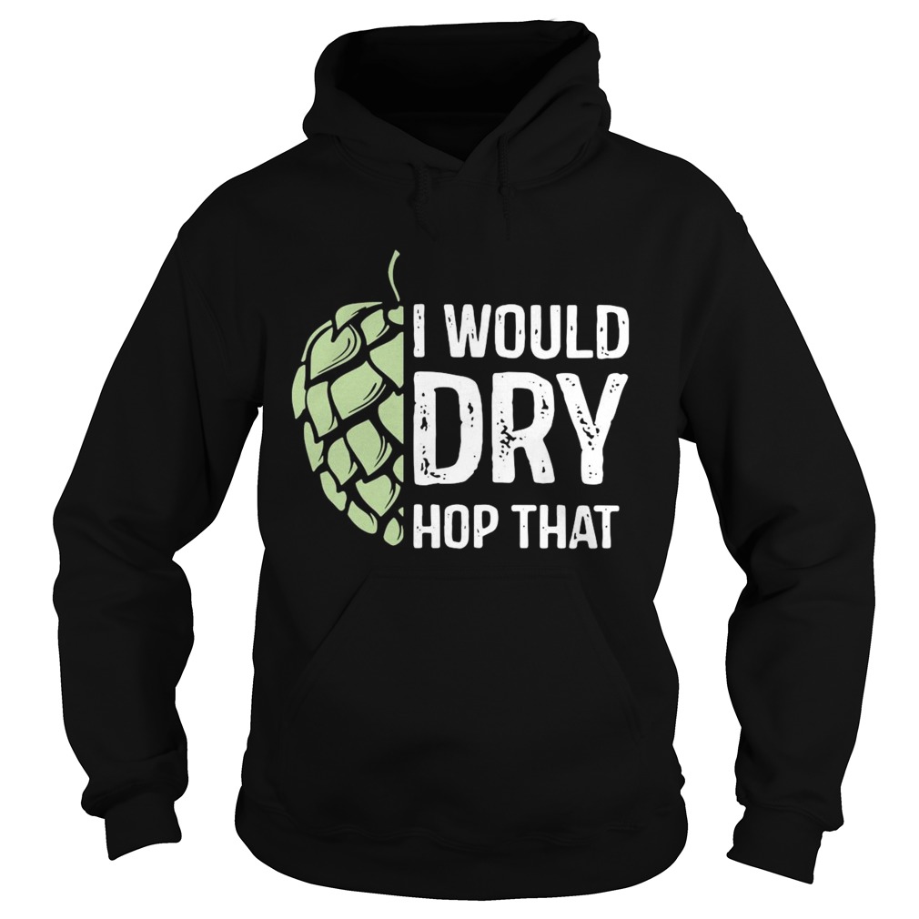 I Would Dry Hop That Hoodie