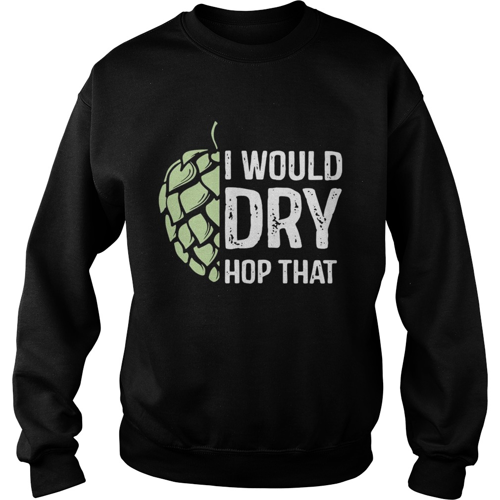 I Would Dry Hop That Sweatshirt