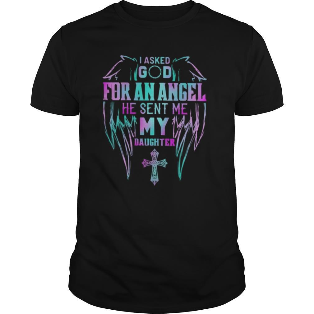 I asked god for an angel he sent me my daughter Cross shirt