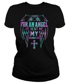 I asked god for an angel he sent me my daughter Cross shirt