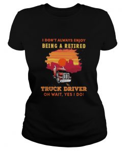 I dont always enjoy being a retired truck driver oh wait yes i do sunset  Classic Ladies