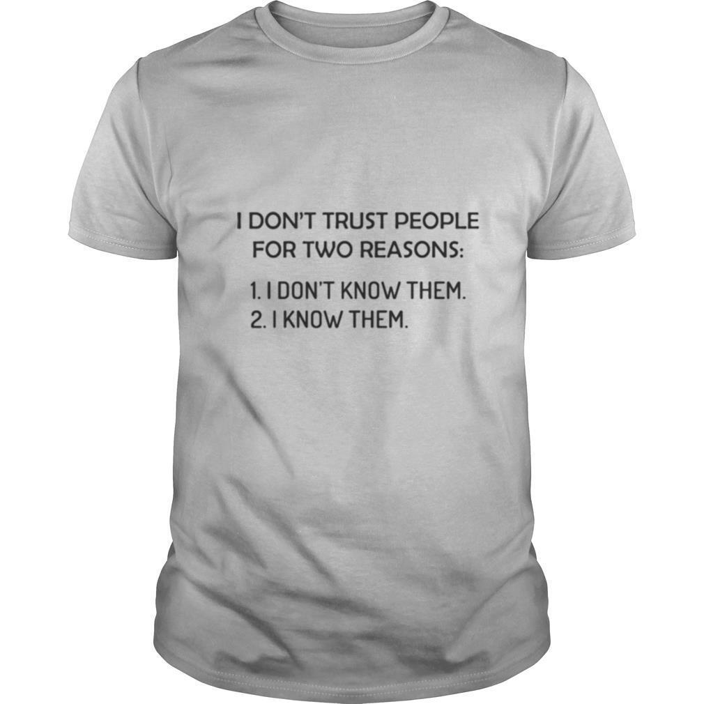 I don’t trust people for two reasons I don’t know them I know them shirt