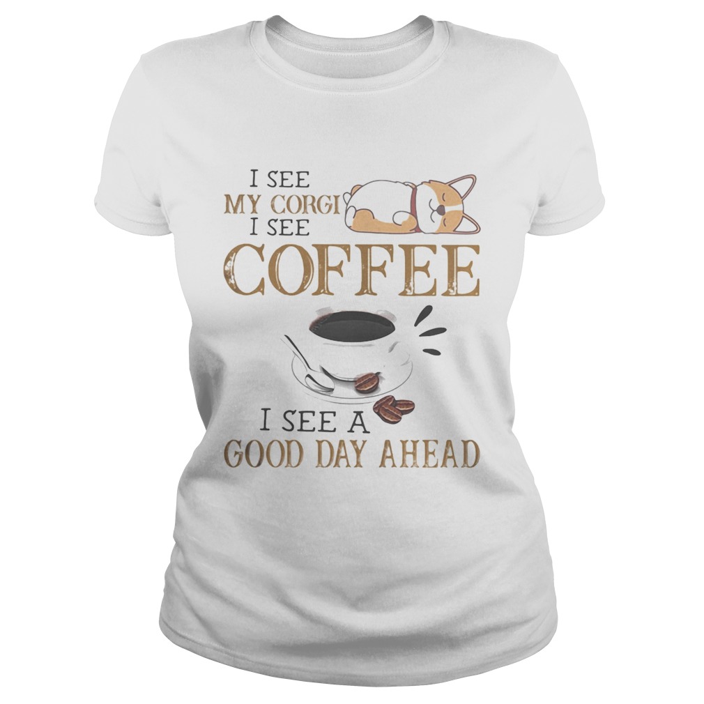 I see my corgi i see coffee i see a good day ahead Classic Ladies