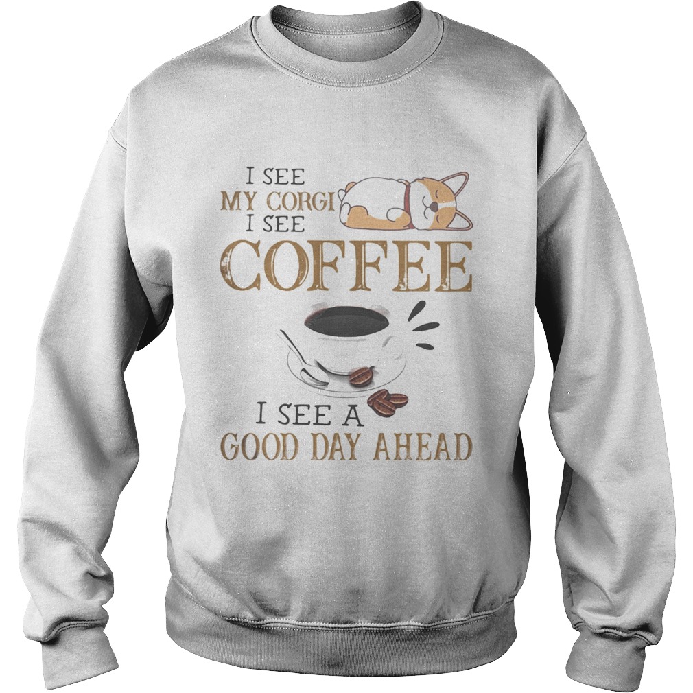 I see my corgi i see coffee i see a good day ahead Sweatshirt