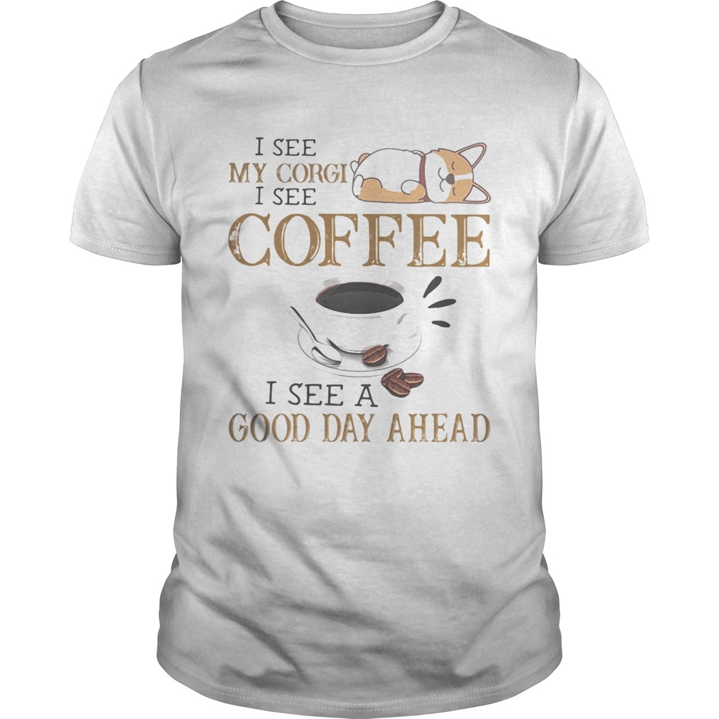 I see my corgi i see coffee i see a good day ahead shirt