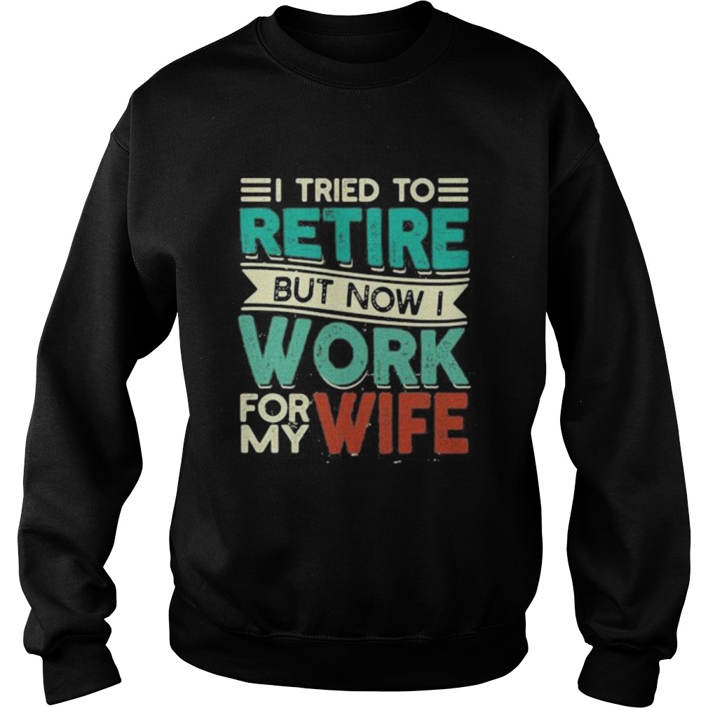 I tried to retire but now i work for my wife 2020 Sweatshirt