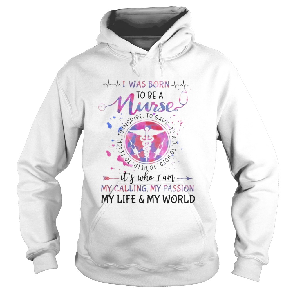 I was born to be a nurse its who i am my calling my passion my life and my world Hoodie