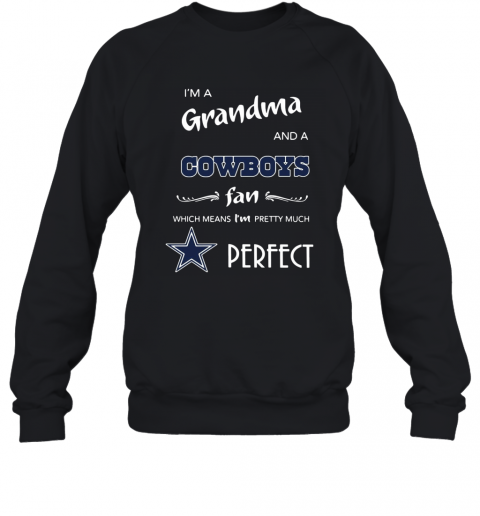 I'M A Grandma And A Cowboys Fan Which Means I'M Pretty Much Perfect T-Shirt Unisex Sweatshirt