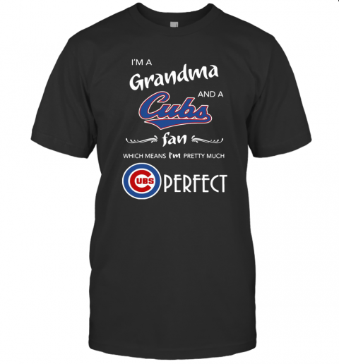 I'M A Grandma And A Cubs Fan Which Means I'M Pretty Much Perfect T-Shirt